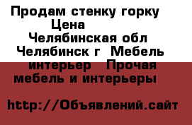 Продам стенку горку. › Цена ­ 6 000 - Челябинская обл., Челябинск г. Мебель, интерьер » Прочая мебель и интерьеры   